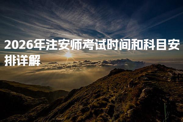 2026年注安师考试时间和科目安排 考试时间安排