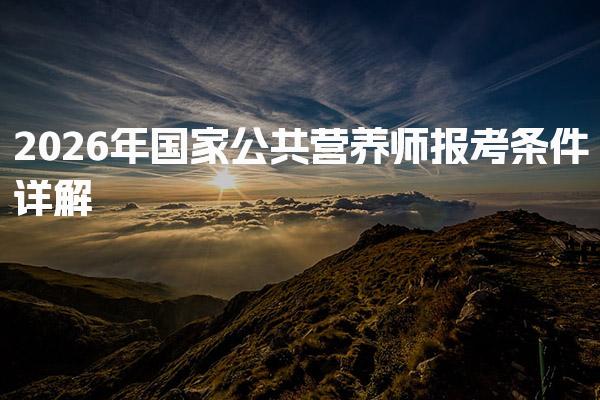 2026年国家公共营养师报考条件详解