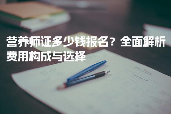 营养师证多少钱报名？全面解析费用构成与选择