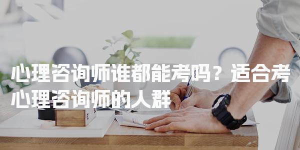 心理咨询师谁都能考吗？适合考心理咨询师的人群