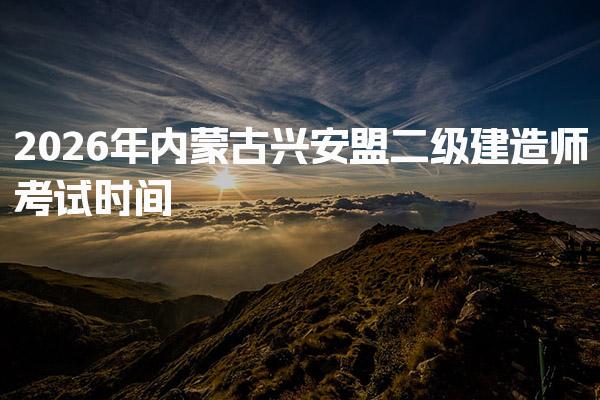 2026年内蒙古兴安盟二级建造师考试时间与科目安排