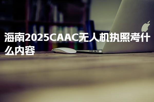 海南2026CAAC无人机执照考什么内容 理论考试科目