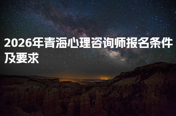 2026年青海心理咨询师报名条件及要求
