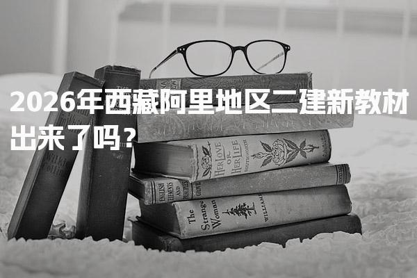2026年西藏阿里地区二建新教材出来了吗？