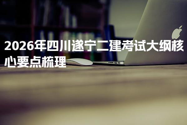 2026年四川遂宁二建考试大纲核心要点梳理