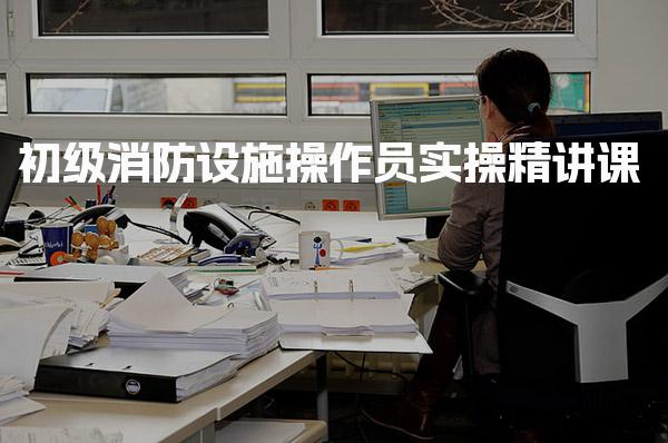 初级消防设施操作员实操精讲课 考试科目与形式