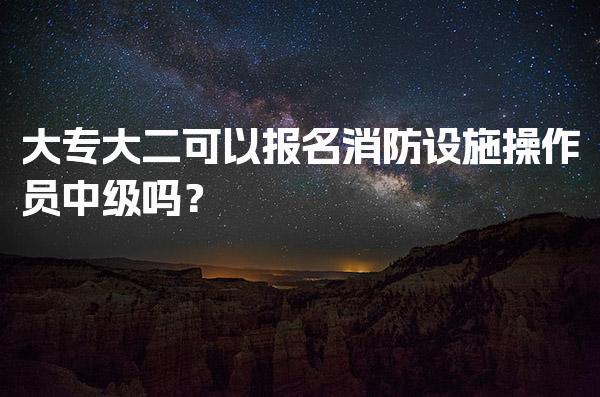 大专大二可以报名消防设施操作员中级吗？ 证书报考与备考指南