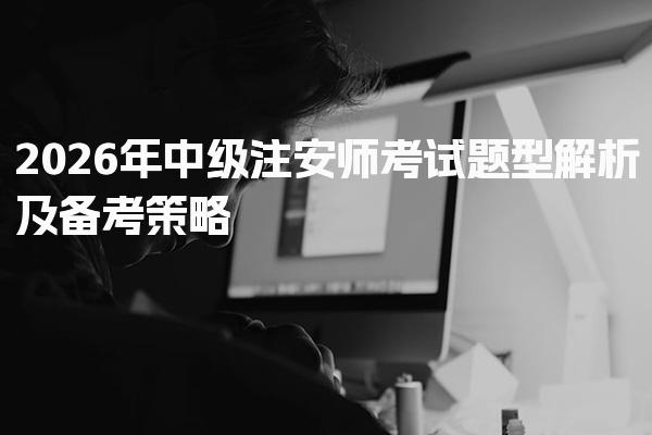 2026年中级注安师考试题型解析及备考策略