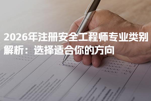 2026年注册安全工程师专业类别解析：选择适合你的方向