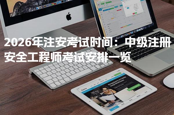 2026年注安考试时间 中级注册安全工程师考试安排