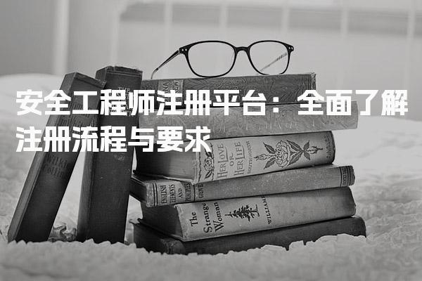 安全工程师注册平台：全面了解注册流程与要求