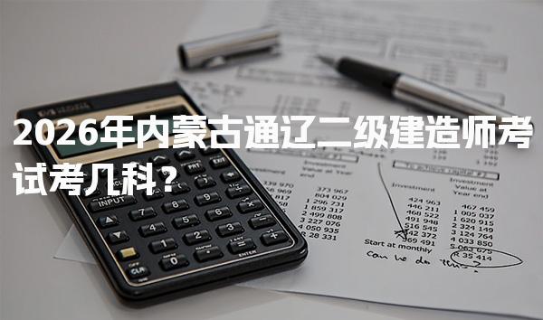 2026年内蒙古通辽二级建造师考试考几科？