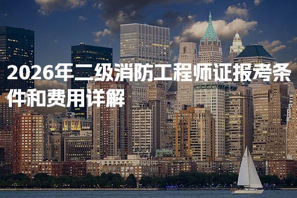 2026年二级消防工程师证报考条件和费用详解