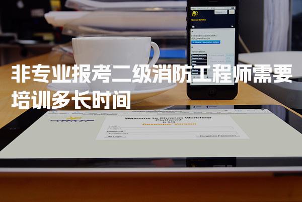 非专业报考二级消防工程师需要培训多长时间