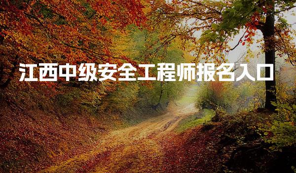 2026江西中级安全工程师报名入口官网详情