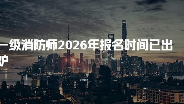 2026年一级消防师报名时间 报名流程与材料准备