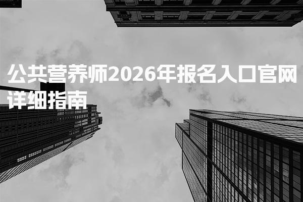 2026年公共营养师报名入口官网详细指南