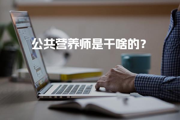 公共营养师是干啥的？解析其职能与重要性