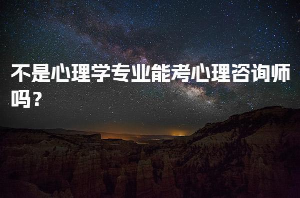 不是心理学专业能考心理咨询师吗？了解报考条件与流程