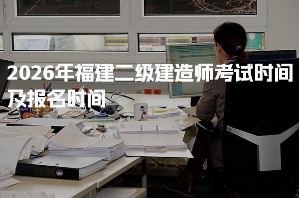 2026年福建二级建造师考试时间及报名时间已明确！