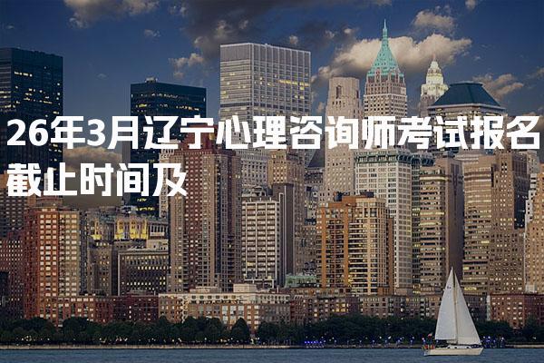 26年辽宁心理咨询师考试报名截止时间及相关信息分析