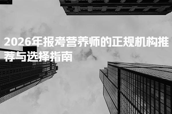 2026年报考营养师的正规机构推荐与选择指南