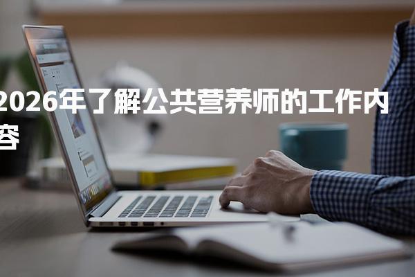 2026年了解公共营养师的工作内容