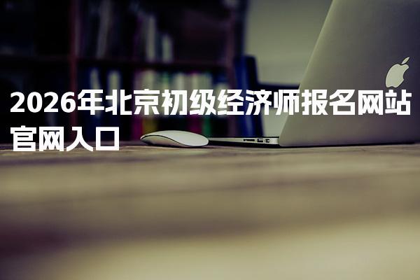 2026年北京初级经济师报名网站官网入口