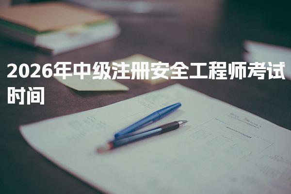 2026年中级注册安全工程师考试时间及考试科目解析
