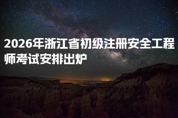 2026年浙江省初级注册安全工程师考试安排 考试时间、科目与考点