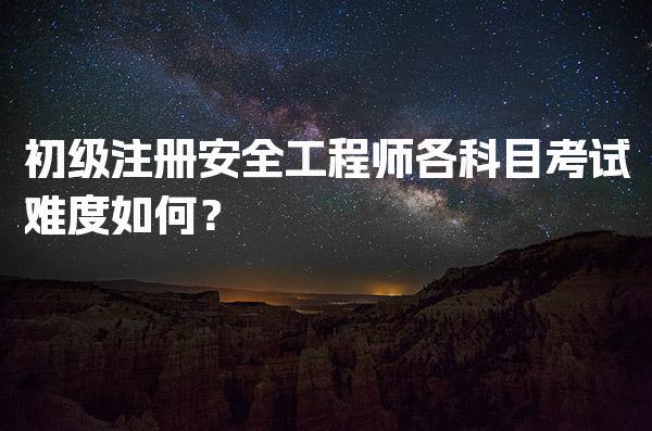 初级注册安全工程师各科目考试难度如何？分科目难点与备考策略