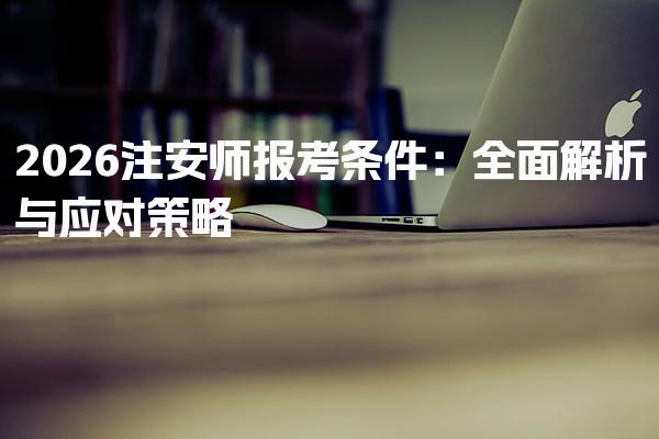 2026注安师报考条件 注安师报考条件概述