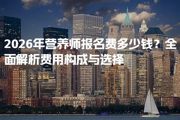 2026年营养师报名费多少钱？全面解析费用构成与选择