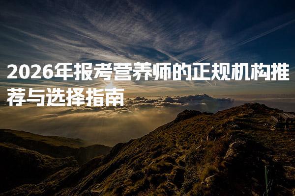 2026年报考营养师的正规机构推荐与选择指南