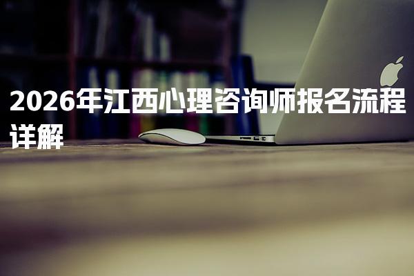 2026年江西心理咨询师报名流程及心理咨询师报名费用 