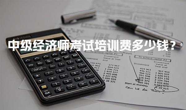 中级经济师考试培训费多少钱？全面解析培训费用与备考选择