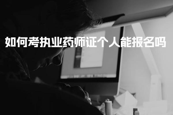 2026年如何考执业药师证，个人能报名吗 报考条件与资格要求