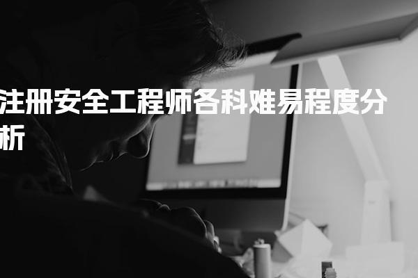 注册安全工程师各科难易程度分析与备考策略