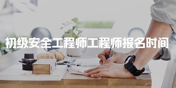 2026年初级安全工程师工程师报名时间 最新动态与流程