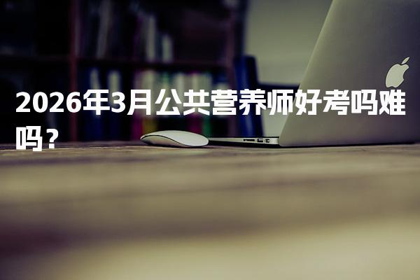 2026年公共营养师好考吗难吗？考试难度与备考策略