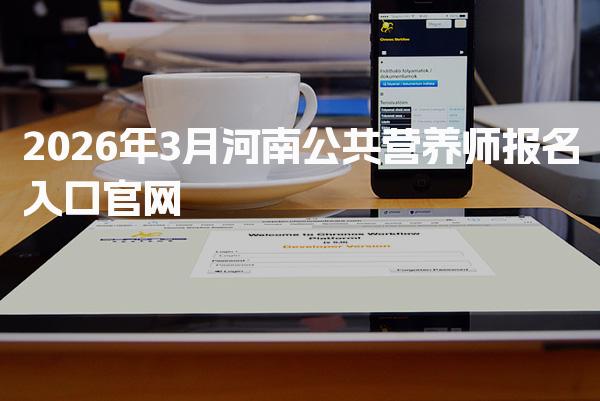 2026年河南公共营养师报名入口官网与报名流程解析