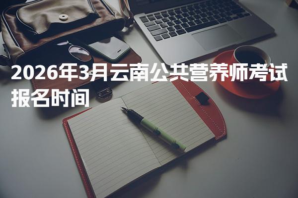 2026年云南公共营养师考试报名时间及考试形式与费用