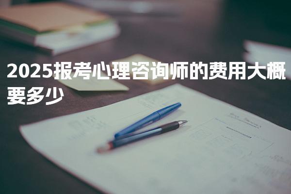 2025报考心理咨询师的费用大概要多少