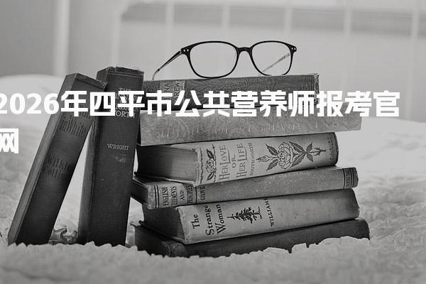 2026年四平市公共营养师报考官网 报名全流程指南