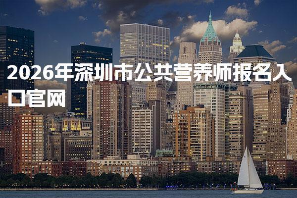 2026年深圳市公共营养师报名入口官网 报名流程与注意事项