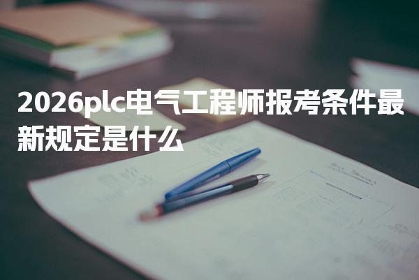 2026plc电气工程师报考条件最新规定是什么