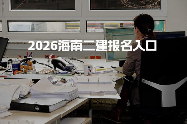 2026海南二建报名入口解析及注意事项