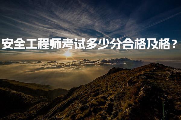 安全工程师考试多少分合格及格？全方位解析及最新标准