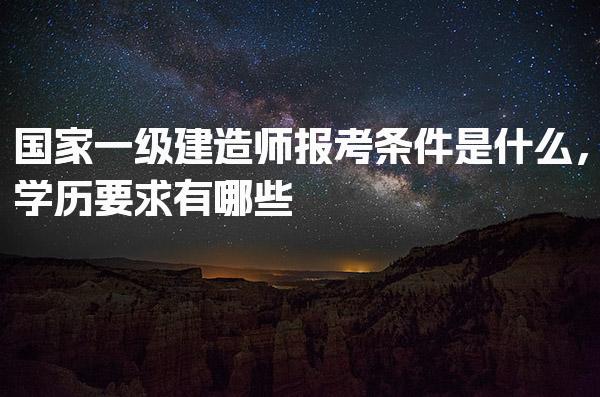 一级建造师报考条件是什么 学历与工作年限要求