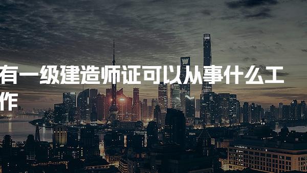 一级建造师证可以从事什么工作 职业发展方向